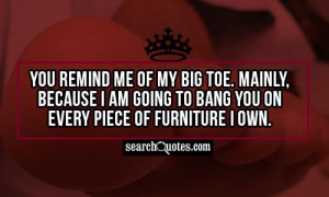 ... , because I am going to bang you on every piece of furniture I own