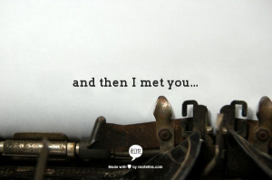 and then I met you...