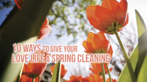 10 Ways to Give Your Love Life a Spring Cleaning