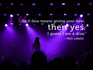 Being a diva #Diva #pattilabelle #quote