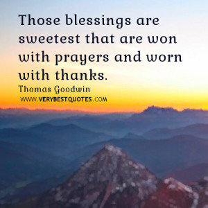 Those blessings are sweetest that are won with prayers and worn with ...