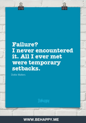Failure? I never encountered it. All I ever met were temporary ...