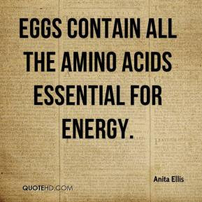 Anita Ellis - Eggs contain all the amino acids essential for energy.