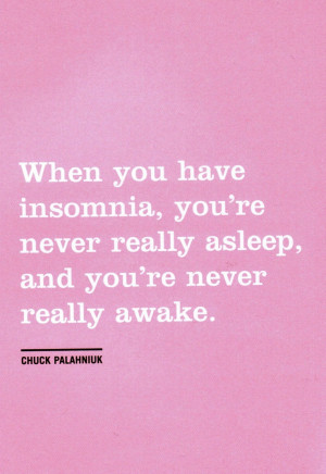 When you have insomnia, you're never really asleep, and you're never ...