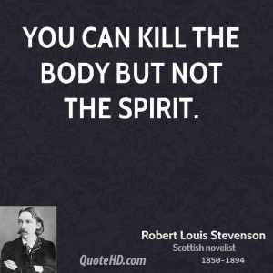 You can kill the body but not the spirit.