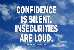 This quote resonates with me: “Confidence is silent. Insecurities ...
