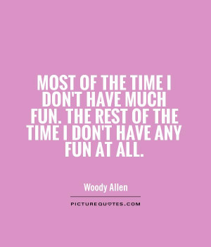 the-time-i-dont-have-much-fun-the-rest-of-the-time-i-dont-have-any-fun ...