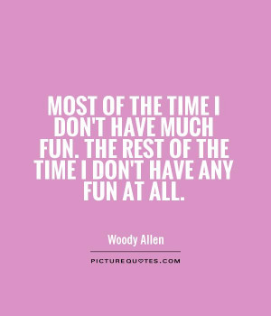 the-time-i-dont-have-much-fun-the-rest-of-the-time-i-dont-have-any-fun ...