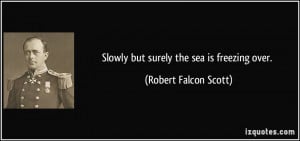 Slowly but surely the sea is freezing over. - Robert Falcon Scott