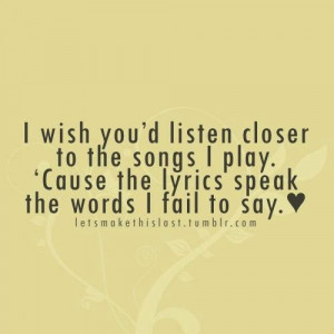 wish you'd listen closer to the songs I play.