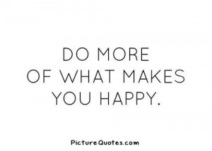 Do more of what makes you happy. Picture Quote #4