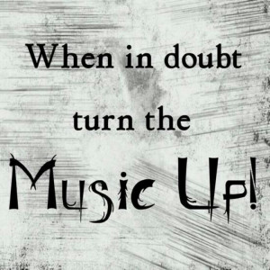 When In Doubt Turn The Music Up!