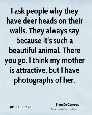 ask people why they have deer heads on their walls. They always say ...