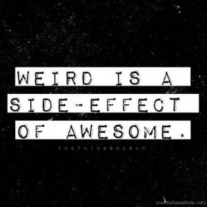 Quote #73 – Weird is a side effect of awesome.