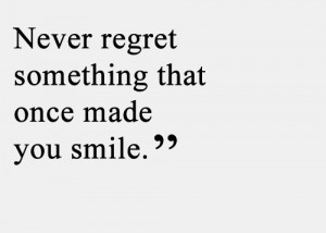 Never Regret Something That Once Made You Smile ”