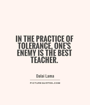 In the practice of tolerance, one's enemy is the best teacher Picture ...