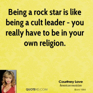 Being a rock star is like being a cult leader - you really have to be ...