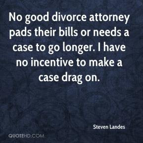 No good divorce attorney pads their bills or needs a case to go longer ...