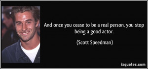 ... to be a real person, you stop being a good actor. - Scott Speedman