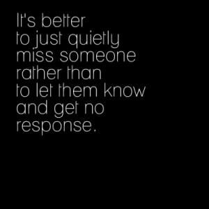 ... Rather Than to Let Them Know And Get No Response ~ Loneliness Quote
