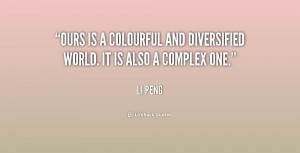 Ours is a colourful and diversified world. It is also a complex one ...