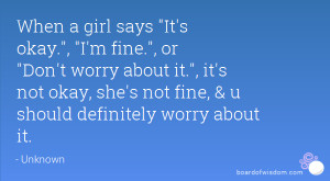 okay., I'm fine., or Don't worry about it., it's not okay, she's not ...