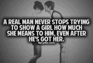 Real man never stops trying to show a girl how much she means to him ...