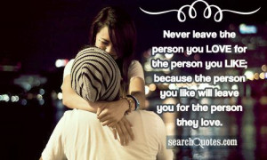 Never leave the person you LOVE for the person you LIKE; because the ...