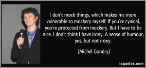 don't mock things, which makes me more vulnerable to mockery myself ...