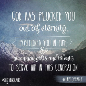 God has plucked you out of eternity, positioned you in time, & given ...