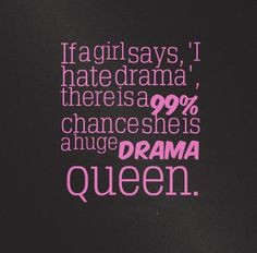 If a girl says, 'I hate drama', there is a 99% chance she is a huge ...