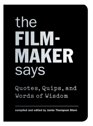 The Filmmaker Says: Quotes, Quips, and Words of Wisdom