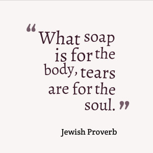 We all know what soap does. It cleanses. It is the same with tears. If ...