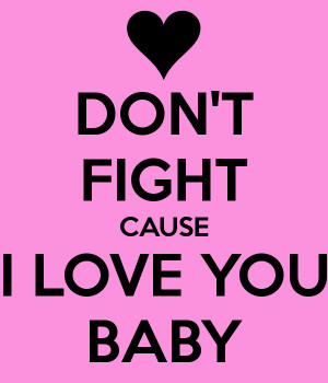 DONT FIGHT CAUSE I LOVE YOU