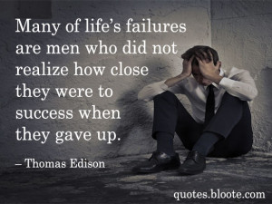 Many of life’s failures are men who did not realize how close they ...