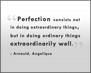 Perfection Consists Not In Doing Extraordinary Things