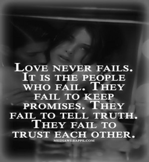 Love never fails. It is the people who fail. They fail to keep ...