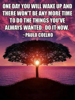 ... do things you've always wanted. Do it now. - Paulo Coelho Life Quote