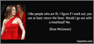 ... return the favor. Would I go out with a meathead? No. - Rose McGowan