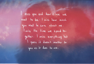 miss you and how closed we used to be. I miss how much you used to ...