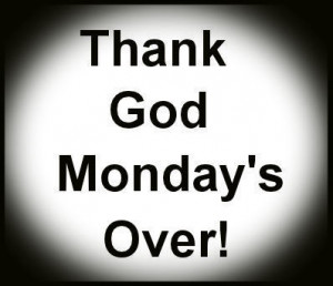 Thank God Monday's Over!