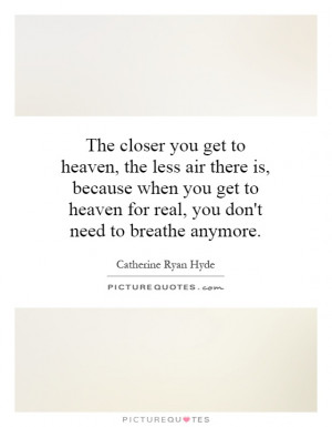 get to heaven, the less air there is, because when you get to heaven ...