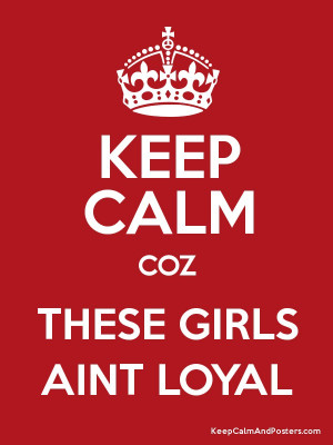 KEEP CALM COZ THESE GIRLS AINT LOYAL Poster
