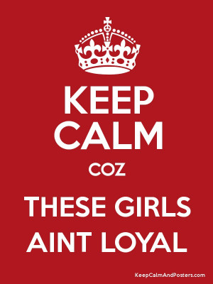 KEEP CALM COZ THESE GIRLS AINT LOYAL Poster