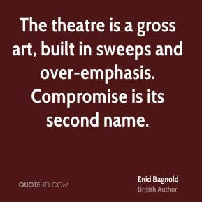 Enid Bagnold - The theatre is a gross art, built in sweeps and over ...