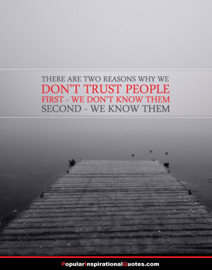 ... trust people. First – we don’t know them, Second – we know them