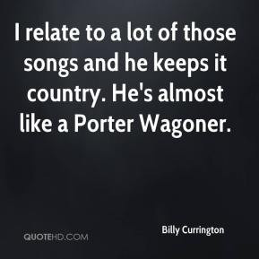 Billy Currington - I relate to a lot of those songs and he keeps it ...