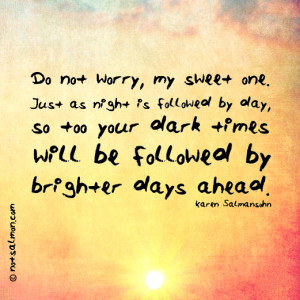 ... by day, so too your dark times will be followed by brighter days ahead