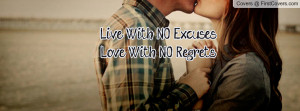 Live With NO Excuses, Love With NO Regrets!! Facebook Quote Cover