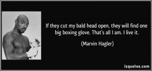 ... find one big boxing glove. That's all I am. I live it. - Marvin Hagler